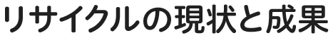 リサイクルの現状と成果