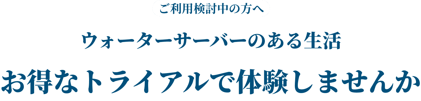 ご利用検討中の方へウォーターサーバーのある生活お得なトライアルで体験しませんか