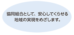 協同組合として、安心してくらせる地域の実現をめざします。