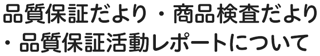 品質保証だより・商品検査だより・品質保証活動レポートについて