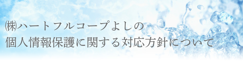 ㈱ハートフルコープよしの個人情報保護に関する対応方針について