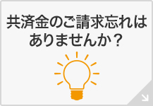 共済金のご請求忘れはありませんか？