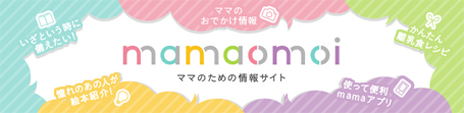 mamaomoi ママのための情報サイト ママのおでかけ情報 かんたん離乳食レシピ 使って便利mamaアプリ 憧れのあの人が絵本紹介！ いざという時に備えたい！