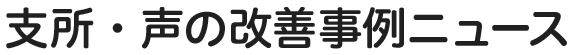 支所・声の改善事例ニュース