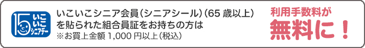 いこいこシニア会員を貼られた組合員証をお持ちの方は利用手数料が無料に