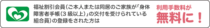 福祉割引会員を貼られた組合員証をお持ちの方は利用手数料が無料に
