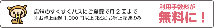 店舗のすくすくパスにご登録で月2回まで利用手数料無料