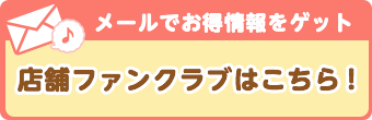 おとくな情報をメールでお知らせ_店舗ファンクラブはこちら！