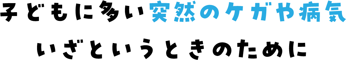 子どもに多い突然のケガや病気いざというときのために