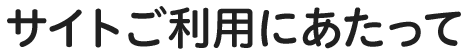 サイトご利用にあたって