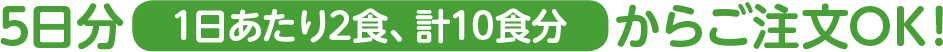 ５日分１日あたり２食、計10食分からご注文OK！