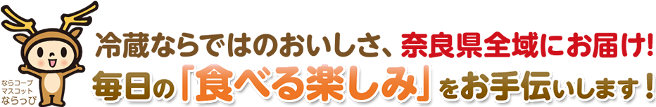 冷蔵ならではのおいしさ、奈良県全域にお届け！毎日の「食べる楽しみ」をお手伝いします！